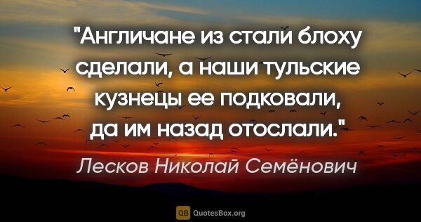 Лесков Николай Семёнович цитата: "Англичане из стали блоху сделали, а наши тульские кузнецы ее..."
