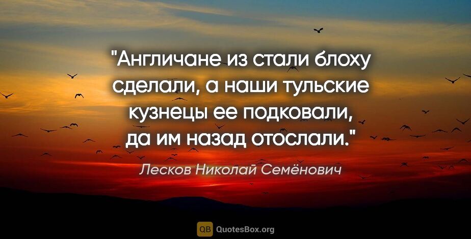 Лесков Николай Семёнович цитата: "Англичане из стали блоху сделали, а наши тульские кузнецы ее..."