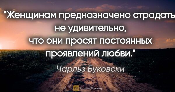 Чарльз Буковски цитата: "Женщинам предназначено страдать; не удивительно, что они..."