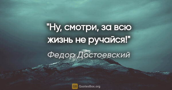 Федор Достоевский цитата: "Ну, смотри, за всю жизнь не ручайся!"