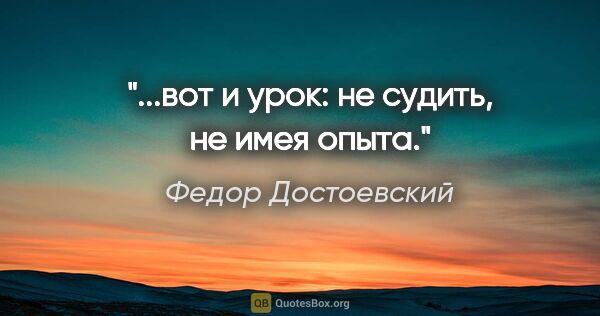 Федор Достоевский цитата: "...вот и урок: не судить, не имея опыта."