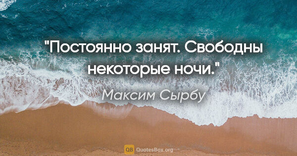 Максим Сырбу цитата: "«Постоянно занят. Свободны некоторые ночи»."