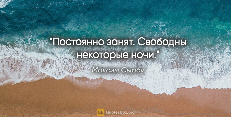 Максим Сырбу цитата: "«Постоянно занят. Свободны некоторые ночи»."