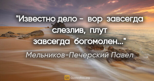 Мельников-Печерский Павел цитата: "Известно дело -  вор  завсегда  слезлив,  плут  завсегда ..."