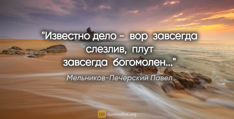 Мельников-Печерский Павел цитата: "Известно дело -  вор  завсегда  слезлив,  плут  завсегда ..."