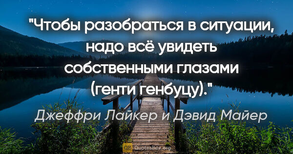 Джеффри Лайкер и Дэвид Майер цитата: "Чтобы разобраться в ситуации, надо всё увидеть собственными..."