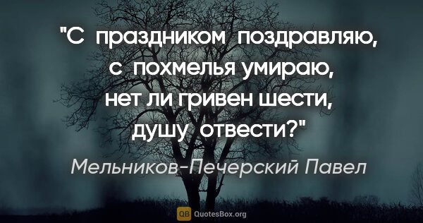Мельников-Печерский Павел цитата: "С  праздником  поздравляю,  с  похмелья умираю, нет ли гривен..."