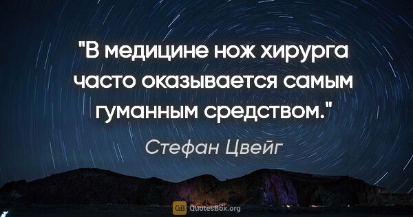 Стефан Цвейг цитата: "В медицине нож хирурга часто оказывается самым гуманным..."