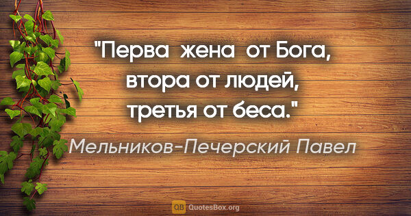 Мельников-Печерский Павел цитата: "Перва  жена  от Бога, втора от людей, третья от беса."