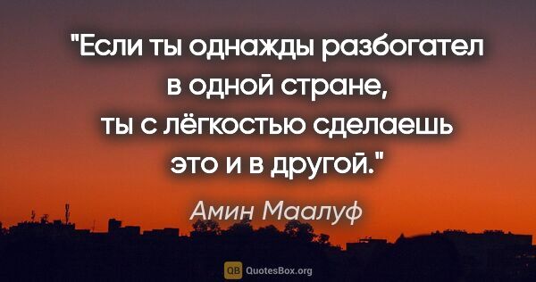 Амин Маалуф цитата: "Если ты однажды разбогател в одной стране, ты с лёгкостью..."