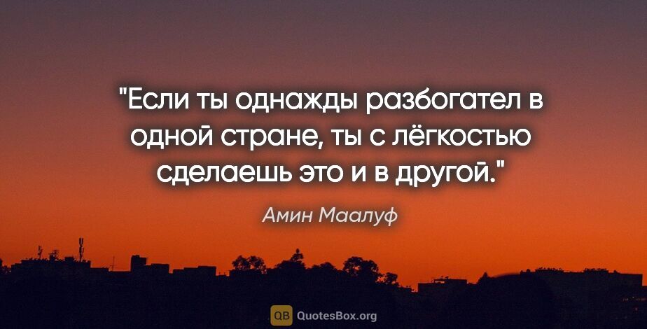 Амин Маалуф цитата: "Если ты однажды разбогател в одной стране, ты с лёгкостью..."