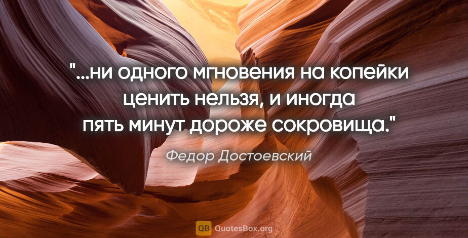 Федор Достоевский цитата: "ни одного мгновения на копейки ценить нельзя, и иногда пять..."