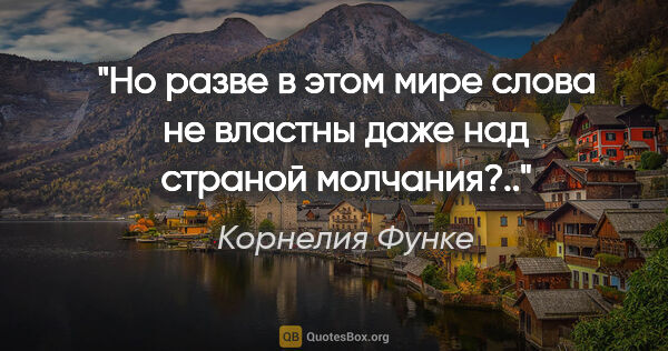 Корнелия Функе цитата: "Но разве в этом мире слова не властны даже над страной..."