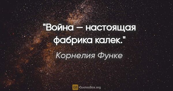 Корнелия Функе цитата: "Война — настоящая фабрика калек."