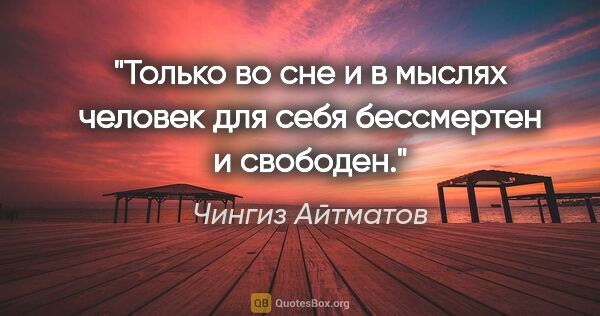 Чингиз Айтматов цитата: "Только во сне и в мыслях человек для себя бессмертен и свободен."