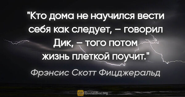 Фрэнсис Скотт Фицджеральд цитата: "Кто дома не научился вести себя как следует, – говорил Дик, –..."