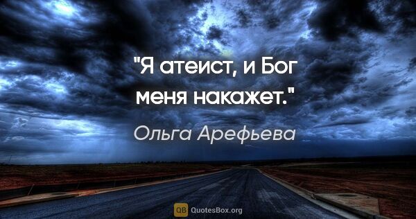 Ольга Арефьева цитата: "Я атеист, и Бог меня накажет."