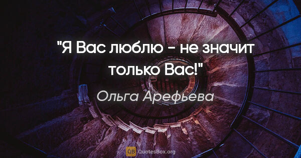 Ольга Арефьева цитата: ""Я Вас люблю" - не значит "только Вас"!"