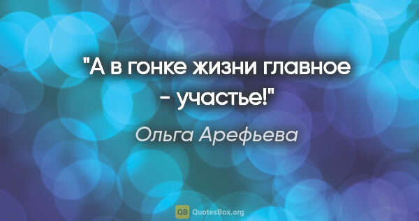Ольга Арефьева цитата: "А в гонке жизни главное - участье!"