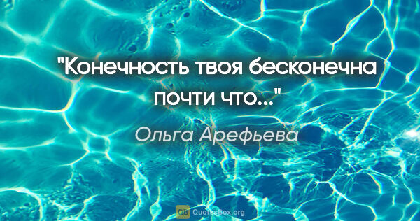 Ольга Арефьева цитата: "Конечность твоя бесконечна почти что..."