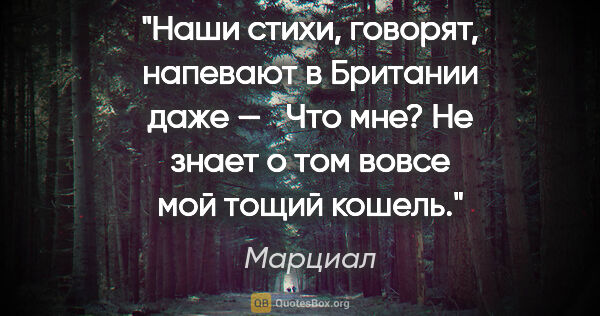 Марциал цитата: "Наши стихи, говорят, напевают в Британии даже — 

 Что мне? Не..."