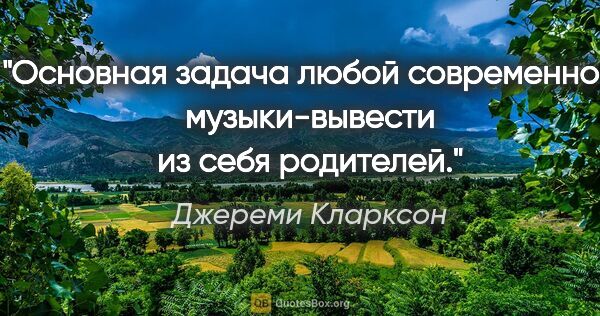 Джереми Кларксон цитата: "Основная задача любой современной музыки-вывести из себя..."