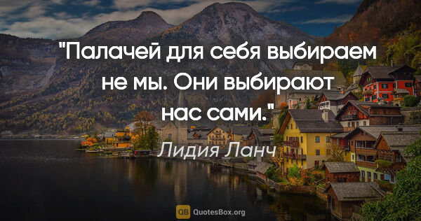 Лидия Ланч цитата: "Палачей для себя выбираем не мы. Они выбирают нас сами."