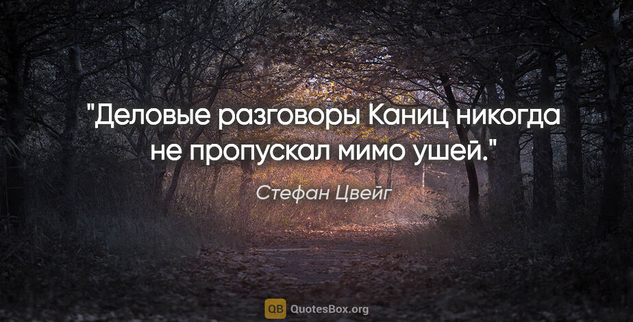 Стефан Цвейг цитата: "Деловые разговоры Каниц никогда не пропускал мимо ушей."