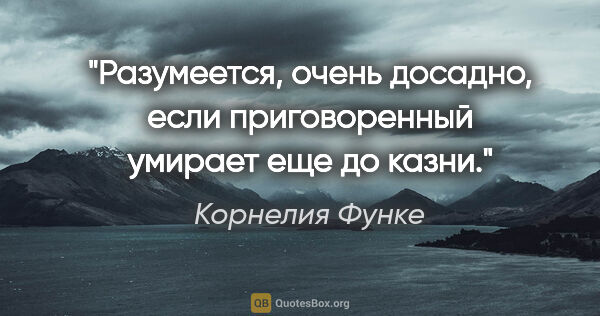 Корнелия Функе цитата: "Разумеется, очень досадно, если приговоренный умирает еще до..."