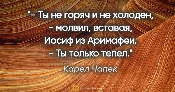 Карел Чапек цитата: "- Ты не горяч и не холоден, - молвил, вставая, Иосиф из..."