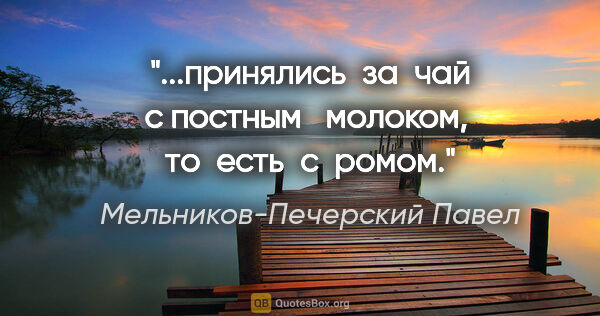 Мельников-Печерский Павел цитата: "...принялись  за  чай с постным   молоком,  то  есть  с  ромом."