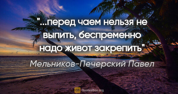 Мельников-Печерский Павел цитата: "...перед чаем нельзя не выпить, беспременно надо живот закрепить"