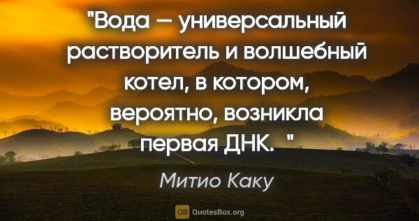 Митио Каку цитата: "Вода — универсальный растворитель и волшебный котел, в..."