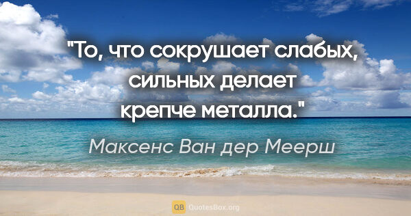 Максенс Ван дер Меерш цитата: "То, что сокрушает слабых, сильных делает крепче металла."