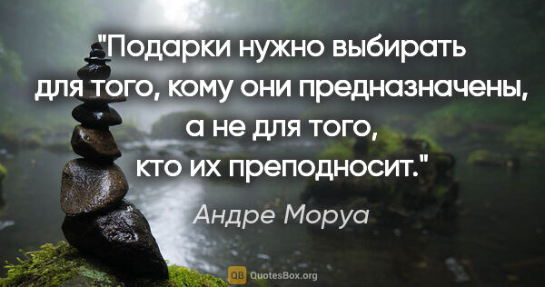 Андре Моруа цитата: "Подарки нужно выбирать для того, кому они предназначены, а не..."