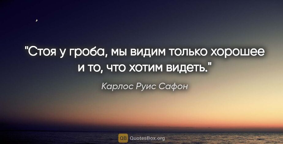 Карлос Руис Сафон цитата: "Стоя у гроба, мы видим только хорошее и то, что хотим видеть."