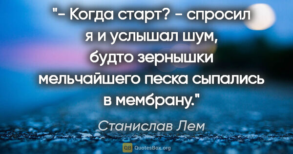 Станислав Лем цитата: "- Когда старт? - спросил я и услышал шум, будто зернышки..."