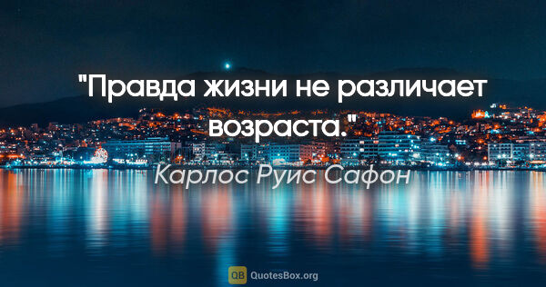 Карлос Руис Сафон цитата: "Правда жизни не различает возраста."