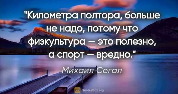 Михаил Сегал цитата: "Километра полтора, больше не надо, потому что физкультура —..."