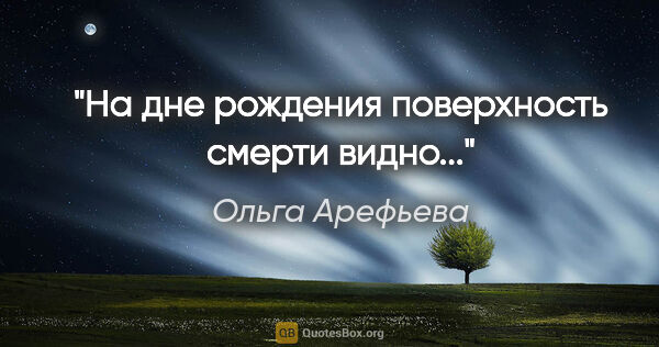 Ольга Арефьева цитата: "На дне рождения поверхность смерти видно..."