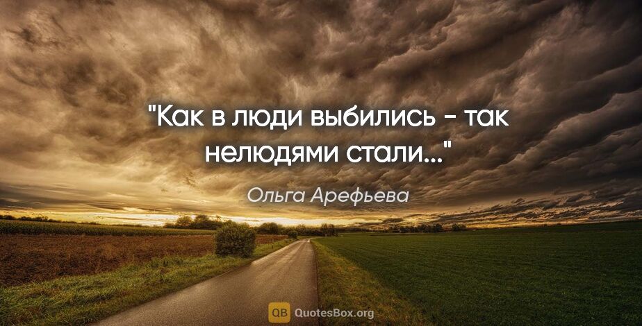 Ольга Арефьева цитата: "Как в люди выбились - так нелюдями стали..."