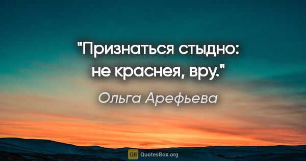 Ольга Арефьева цитата: "Признаться стыдно: не краснея, вру."