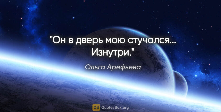 Ольга Арефьева цитата: "Он в дверь мою стучался... Изнутри."