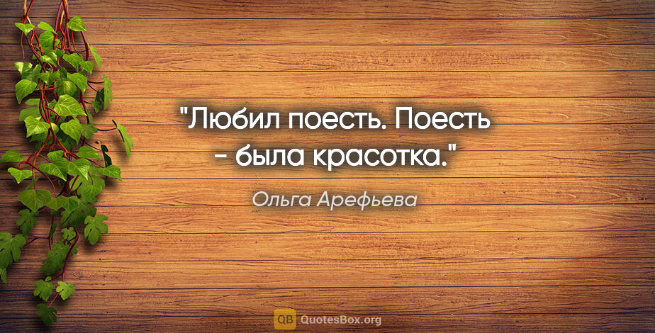 Ольга Арефьева цитата: "Любил поесть. Поесть - была красотка."