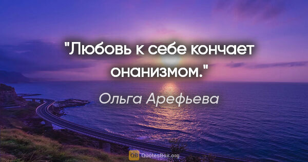 Ольга Арефьева цитата: "Любовь к себе кончает онанизмом."