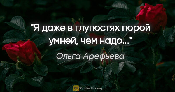 Ольга Арефьева цитата: "Я даже в глупостях порой умней, чем надо..."
