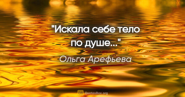 Ольга Арефьева цитата: "Искала себе тело по душе..."