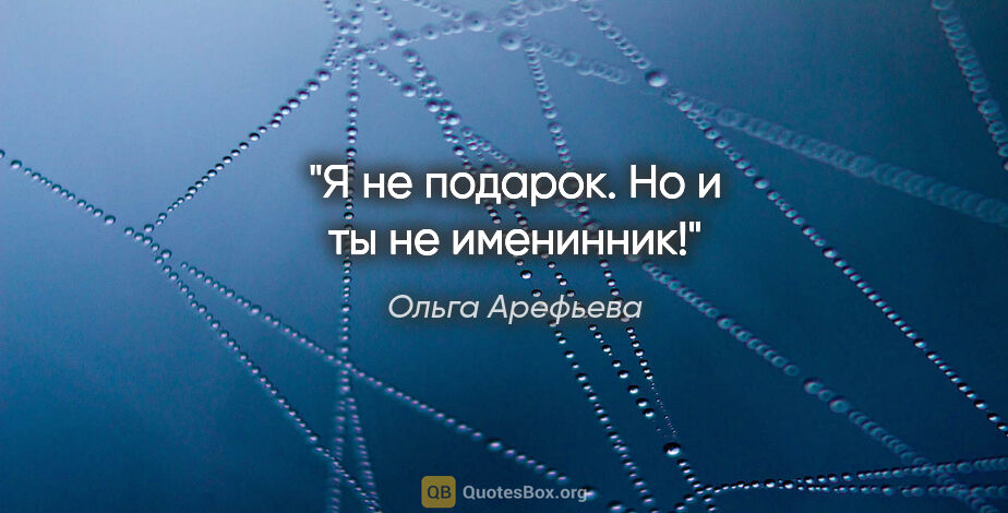 Ольга Арефьева цитата: "Я не подарок. Но и ты не именинник!"