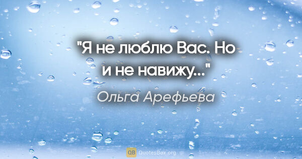 Ольга Арефьева цитата: "Я не люблю Вас. Но и не навижу..."