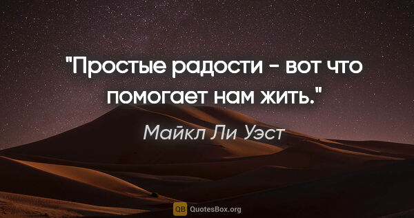 Майкл Ли Уэст цитата: "Простые радости - вот что помогает нам жить."